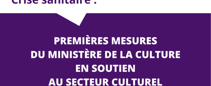 [Crise sanitaire – Info] PREMIÈRES MESURES DU MINISTÈRE DE LA CULTURE EN SOUTIEN AU SECTEUR CULTUREL